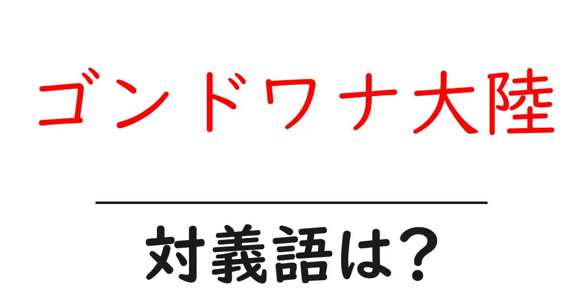 ゴンドワナ大陸の対義語・反対語を使用例を交えて分かりやすく解説!