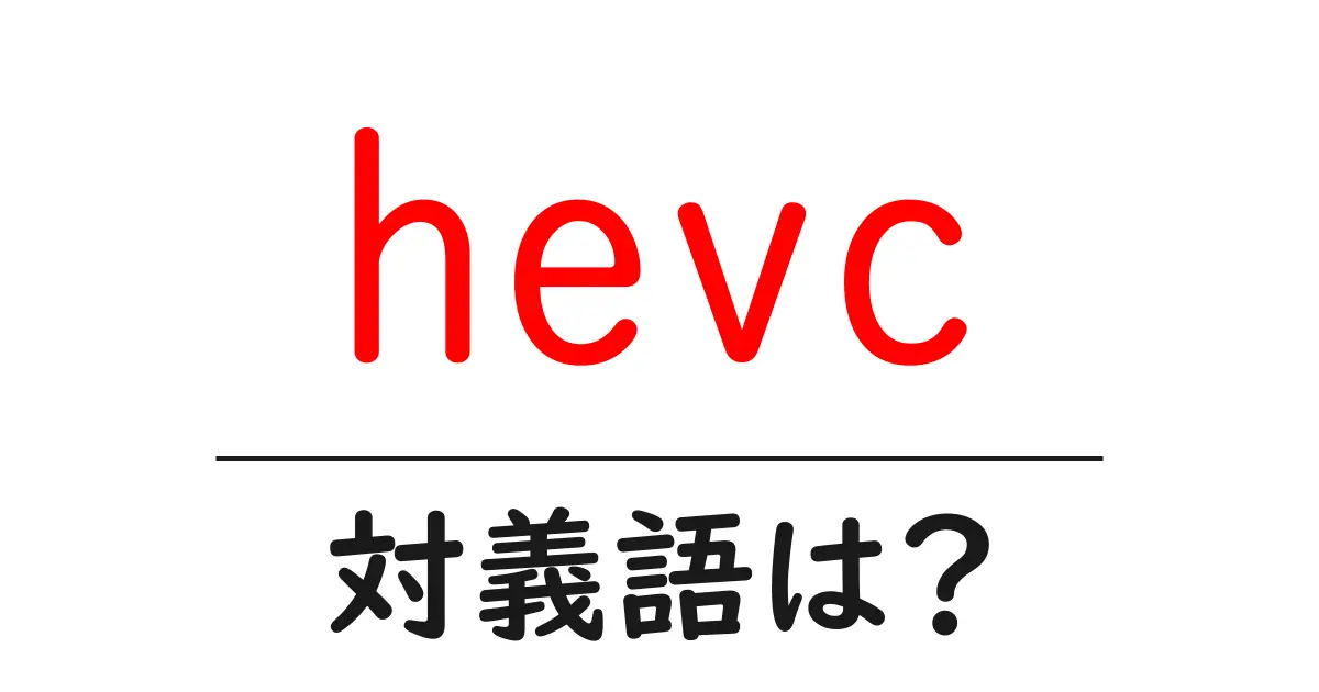 hevcの対義語・反対語を使用例を交えて分かりやすく解説!