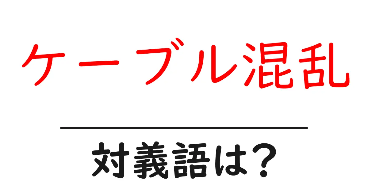 ケーブル混乱の対義語・反対語を使用例を交えて分かりやすく解説！