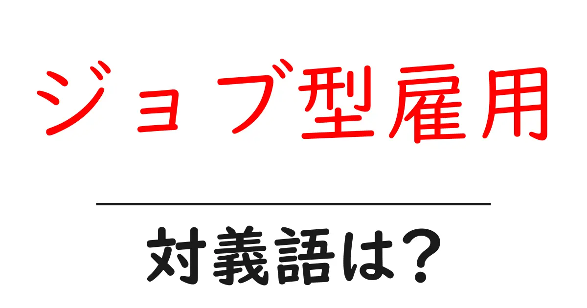 ジョブ型雇用の対義語・反対語を使用例を交えて分かりやすく解説!
