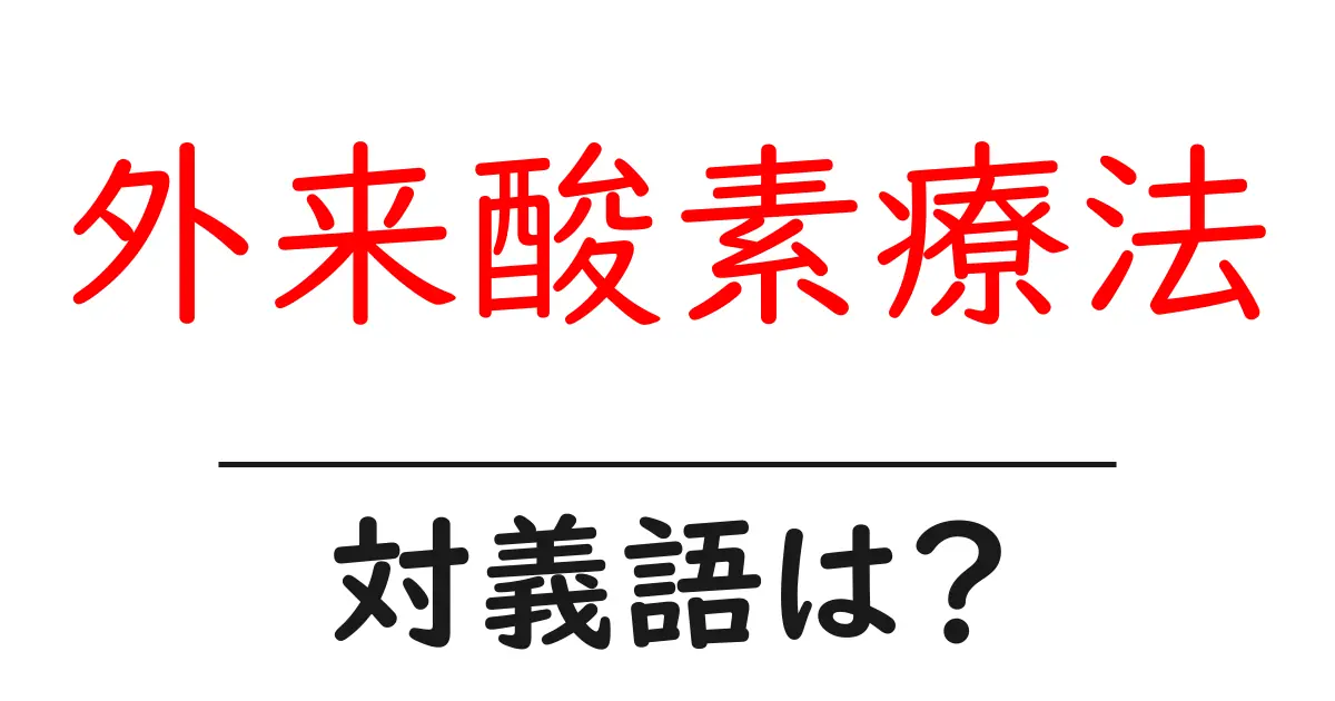 外来酸素療法の対義語・反対語を使用例を交えて分かりやすく解説!