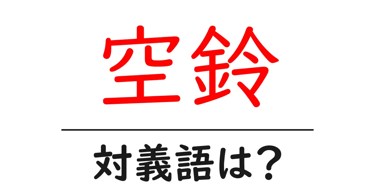 空鈴の対義語・反対語を使用例を交えて分かりやすく解説!