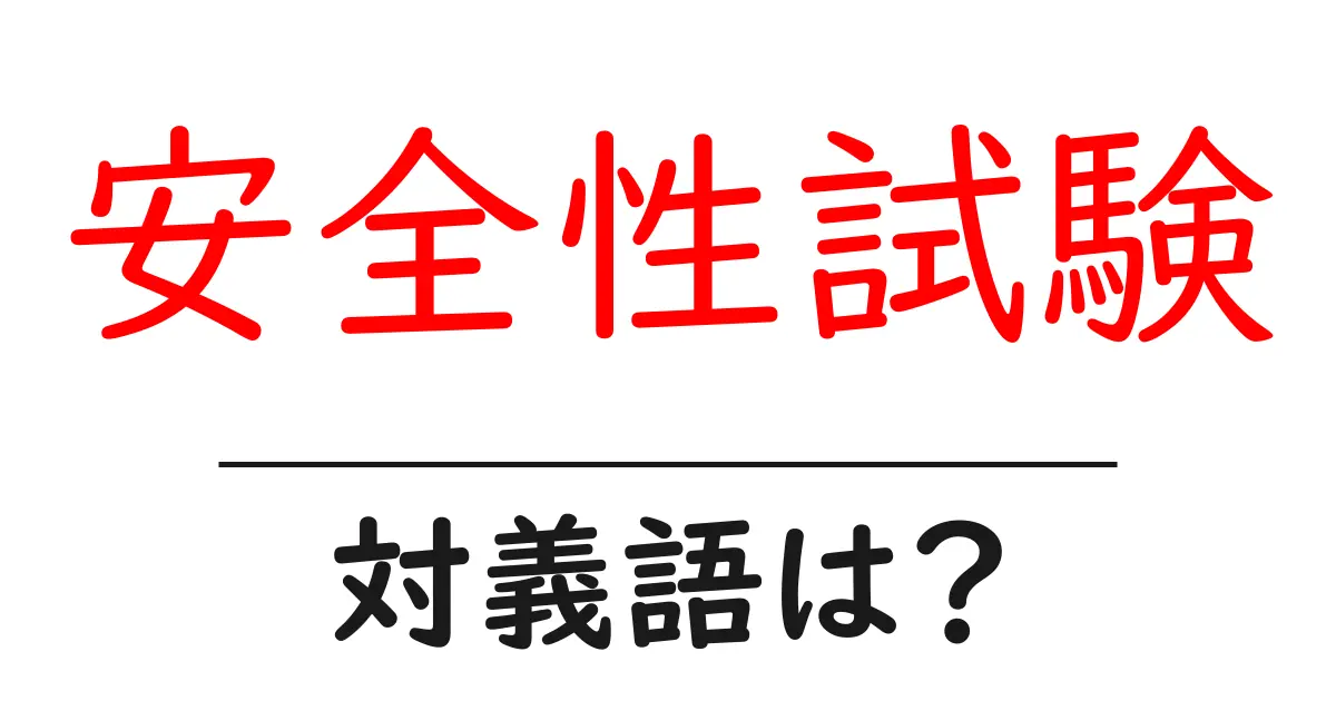 安全性試験の対義語・反対語を使用例を交えて分かりやすく解説!