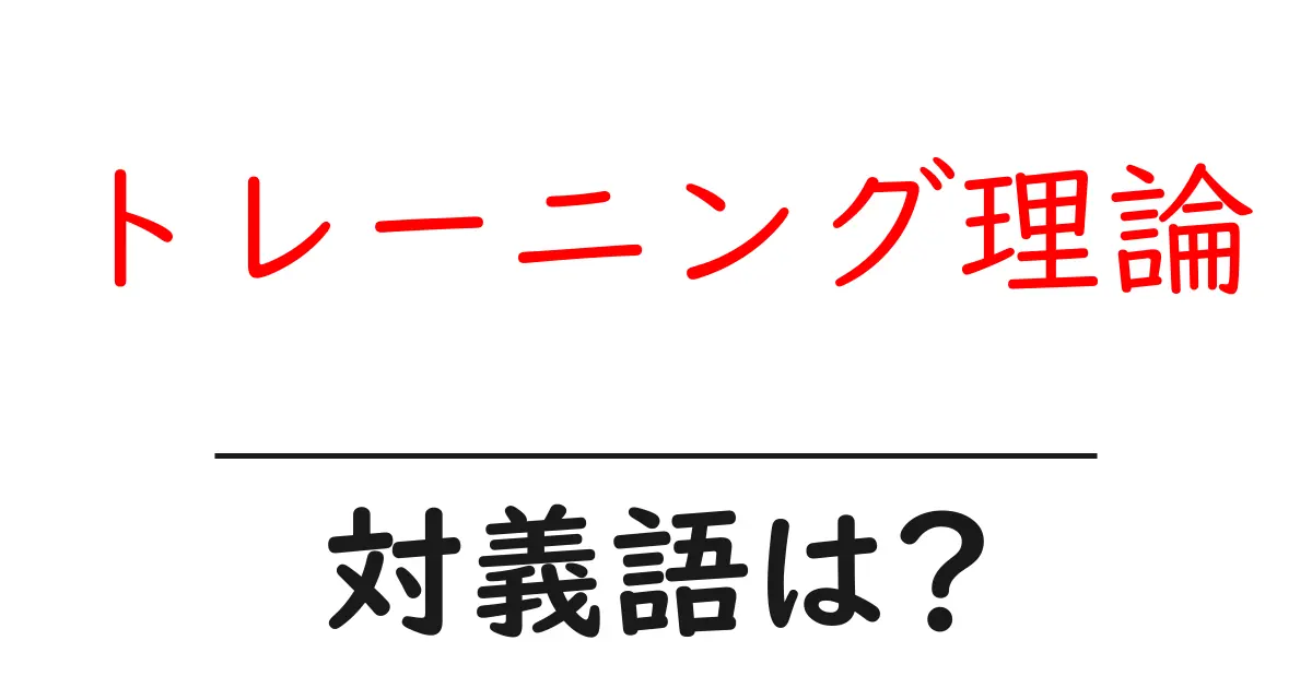 トレーニング理論の対義語・反対語を使用例を交えて分かりやすく解説!