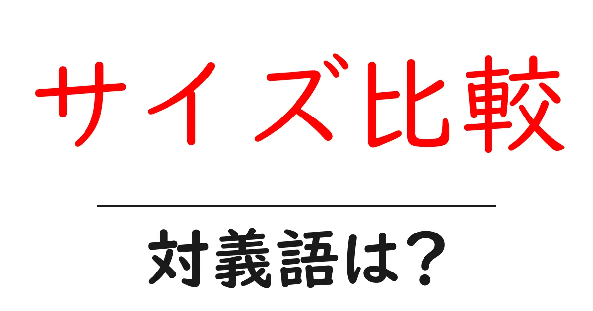 サイズ比較の対義語・反対語を使用例を交えて分かりやすく解説!
