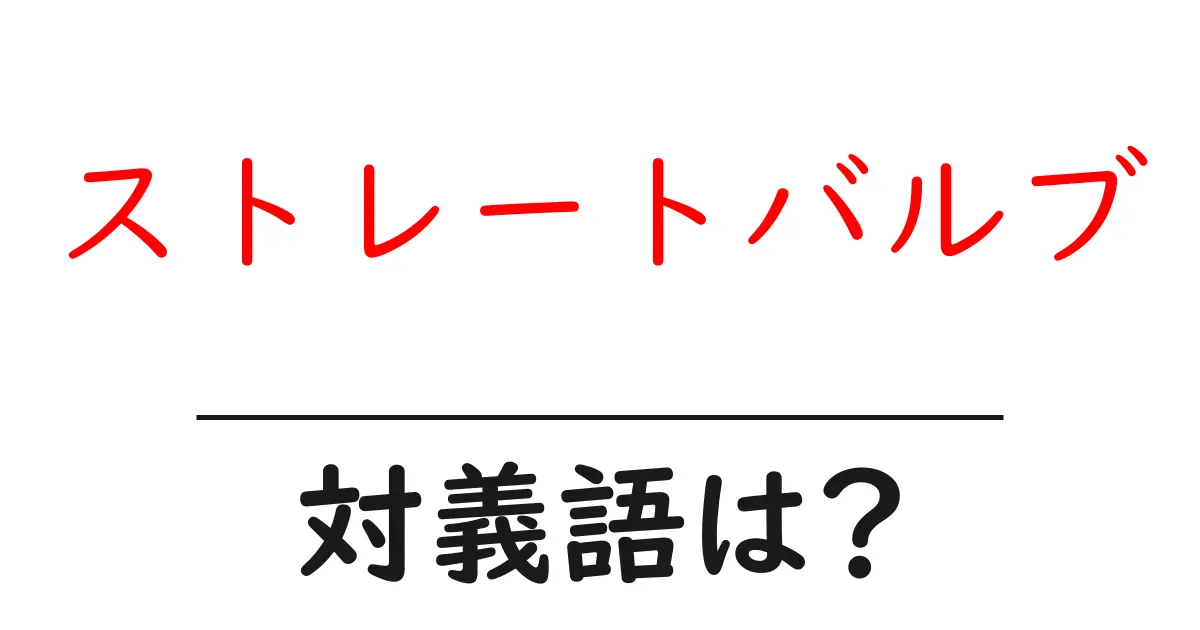 ストレートバルブの対義語・反対語を使用例を交えて分かりやすく解説!