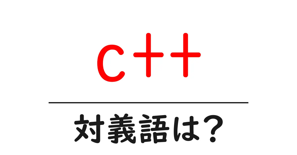 c++の対義語・反対語を使用例を交えて分かりやすく解説!