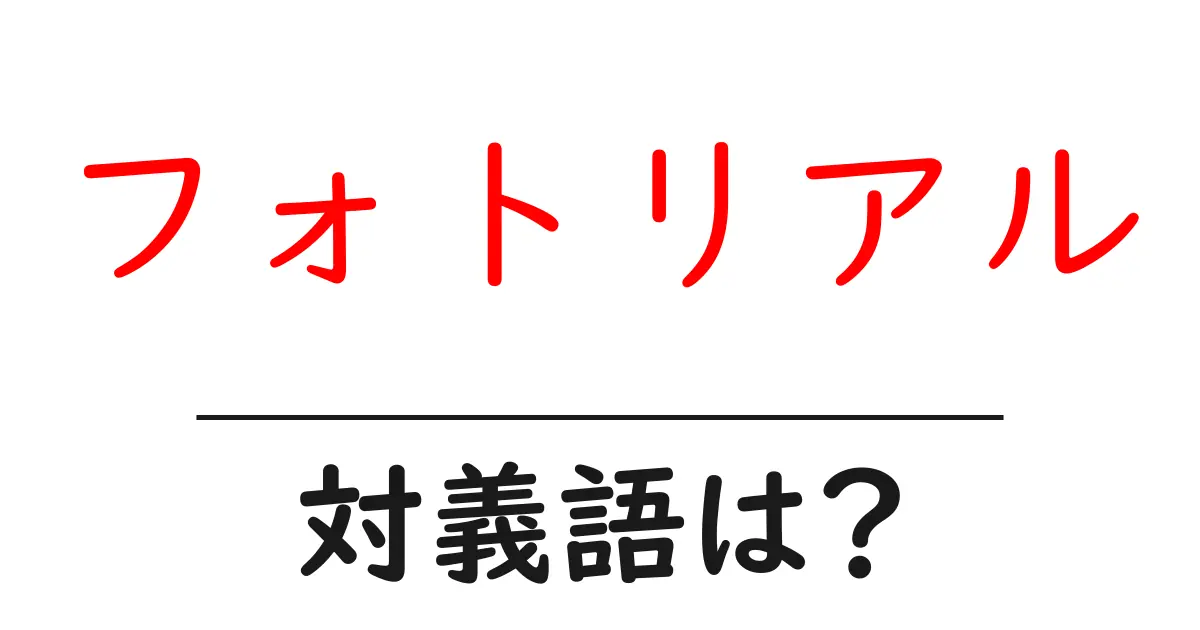 フォトリアルの対義語・反対語を使用例を交えて分かりやすく解説!