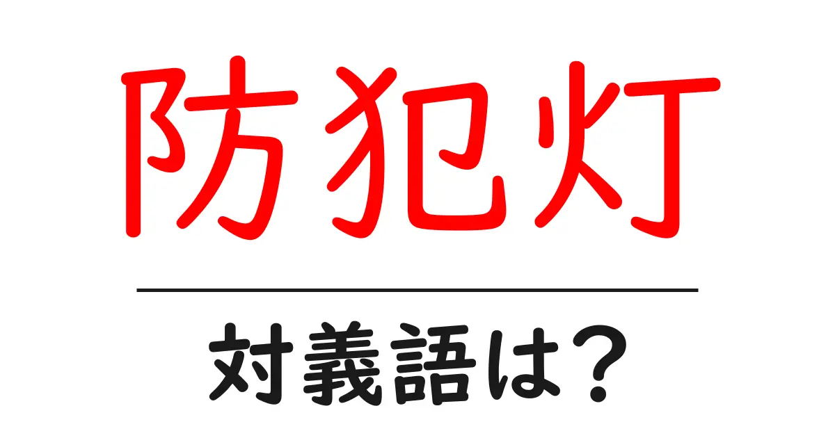 防犯灯の対義語・反対語を使用例を交えて分かりやすく解説！