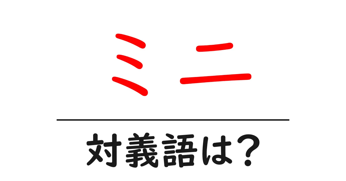 ミニの対義語・反対語を使用例を交えて分かりやすく解説！
