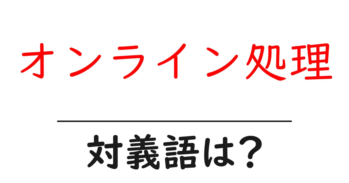 オンライン処理の対義語・反対語を使用例を交えて分かりやすく解説!