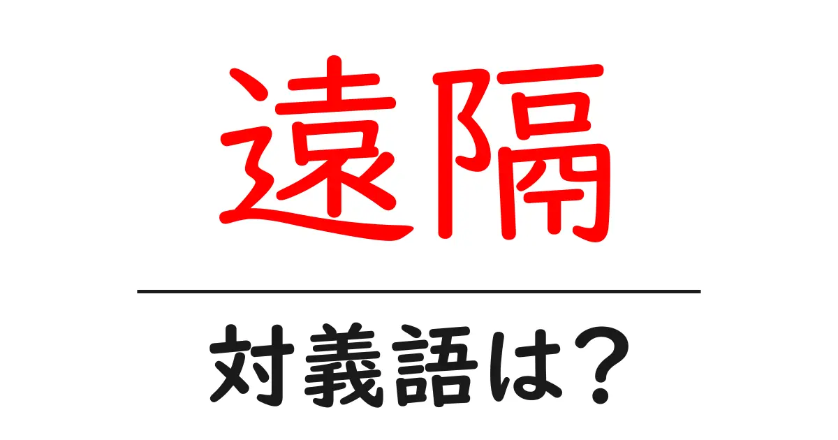 遠隔の対義語・反対語を使用例を交えて分かりやすく解説!