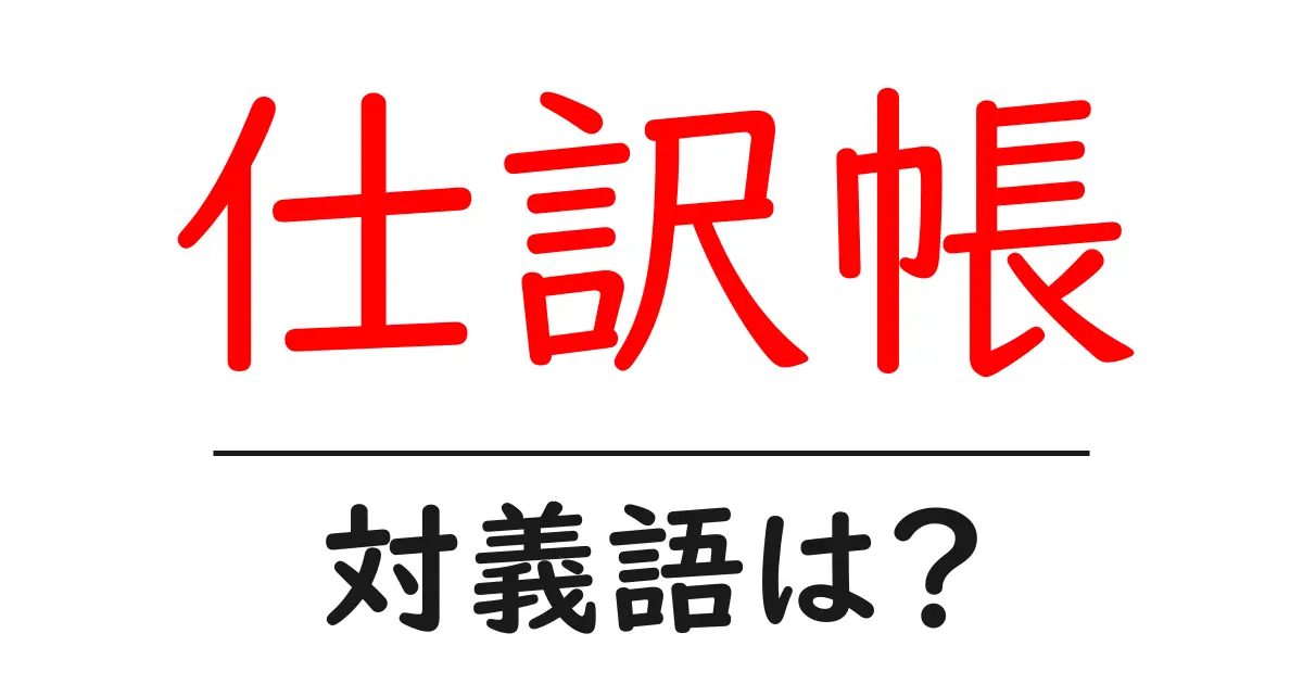仕訳帳の対義語・反対語を使用例を交えて分かりやすく解説!