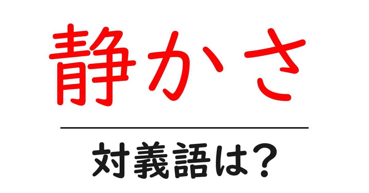 静かさの対義語・反対語を使用例を交えて分かりやすく解説！