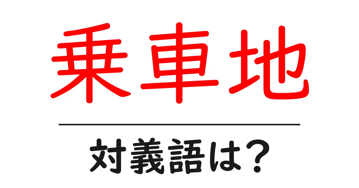 乗車地の対義語・反対語を使用例を交えて分かりやすく解説!