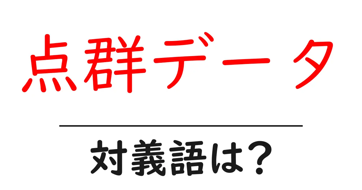 点群データの対義語・反対語を使用例を交えて分かりやすく解説!