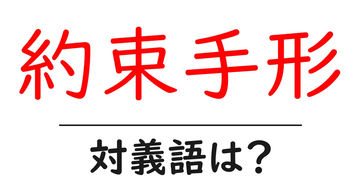 約束手形の対義語・反対語を使用例を交えて分かりやすく解説!