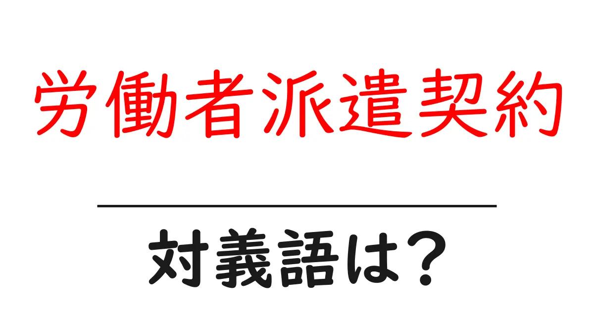 労働者派遣契約の対義語・反対語を使用例を交えて分かりやすく解説!