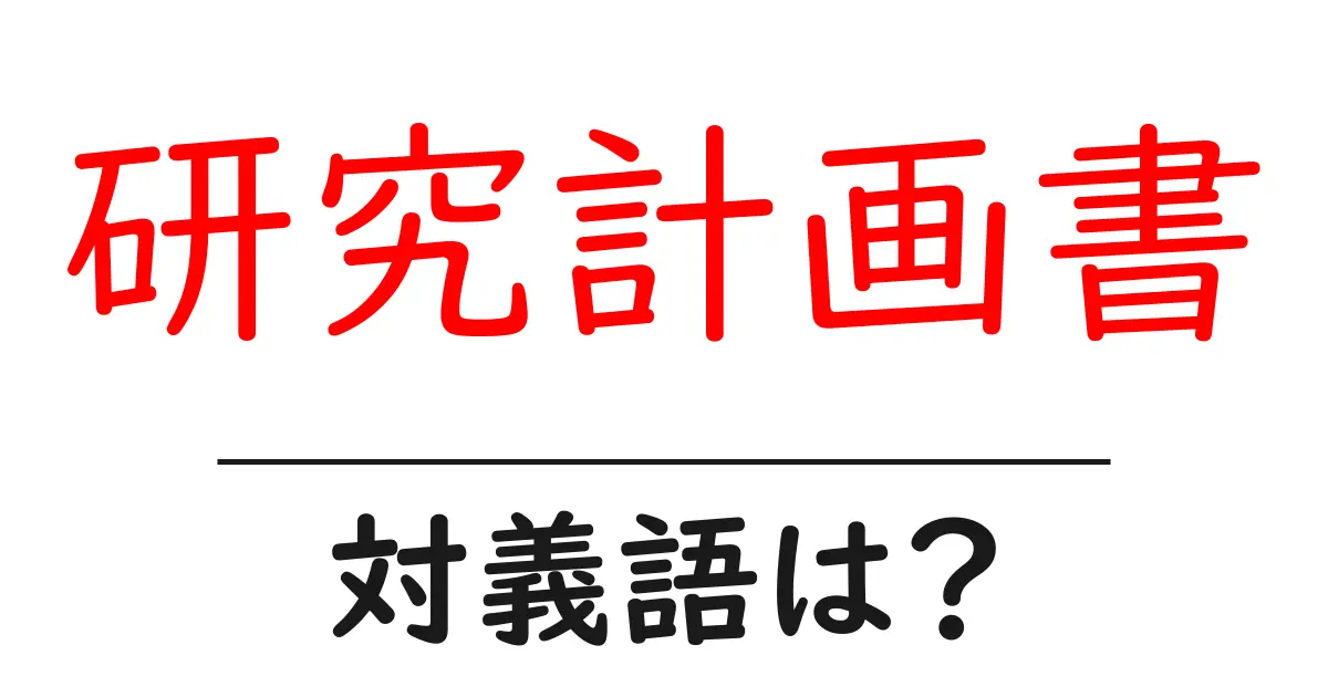 研究計画書の対義語・反対語を使用例を交えて分かりやすく解説!