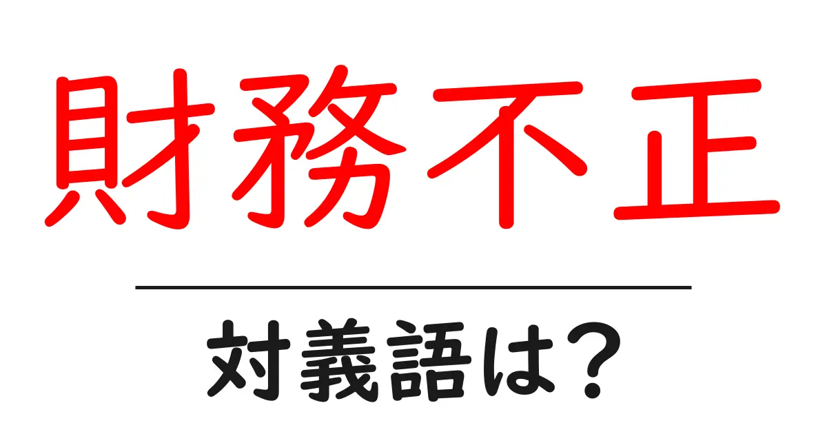 財務不正の対義語・反対語を使用例を交えて分かりやすく解説!