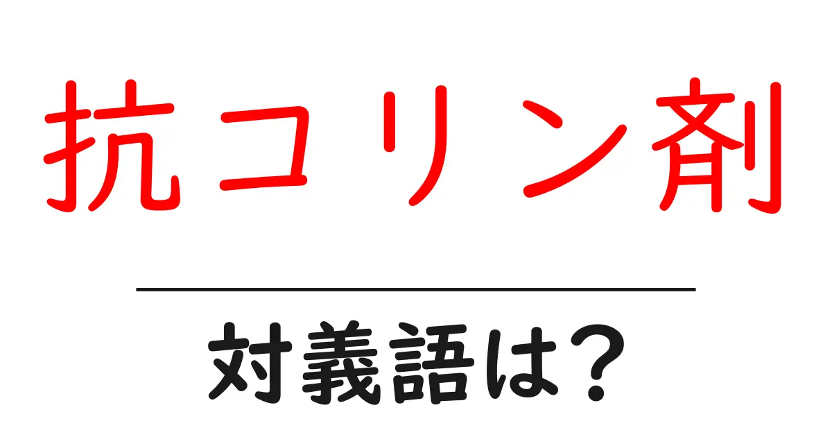 抗コリン剤の対義語・反対語を使用例を交えて分かりやすく解説!