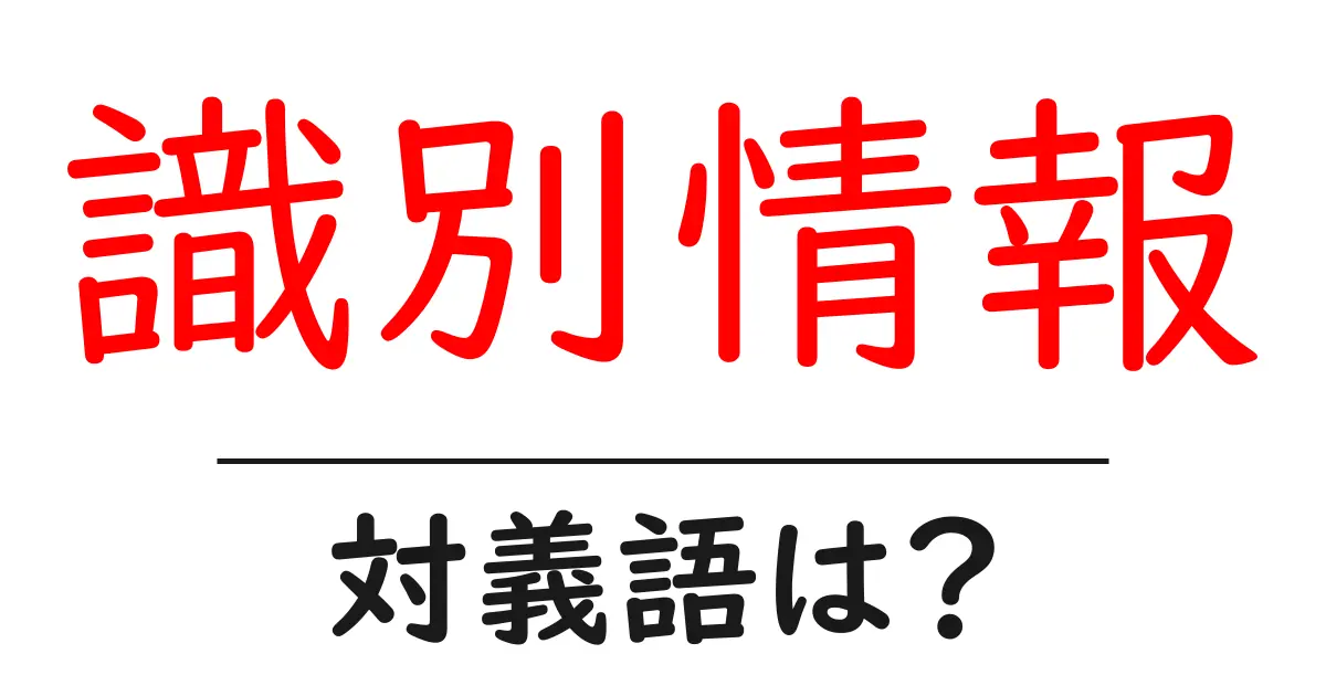 識別情報の対義語・反対語を使用例を交えて分かりやすく解説!