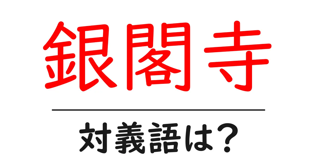 銀閣寺の対義語・反対語を使用例を交えて分かりやすく解説！