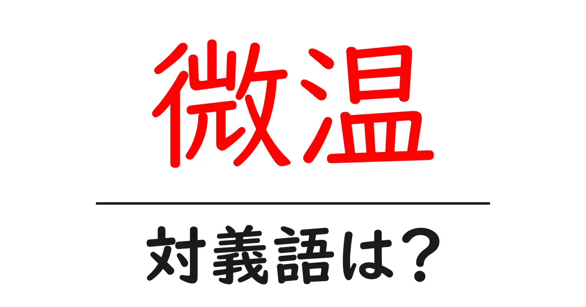 微温の対義語・反対語を使用例を交えて分かりやすく解説!