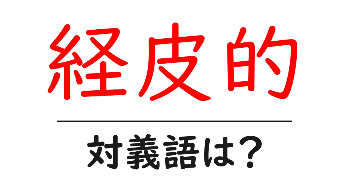 経皮的の対義語・反対語を使用例を交えて分かりやすく解説!