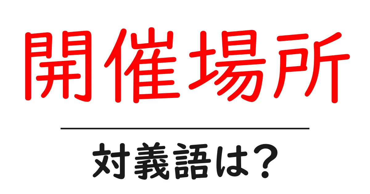 開催場所の対義語・反対語を使用例を交えて分かりやすく解説!
