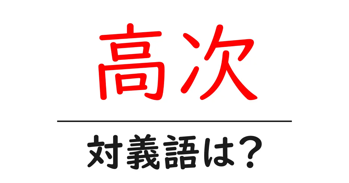 高次の対義語・反対語を使用例を交えて分かりやすく解説!