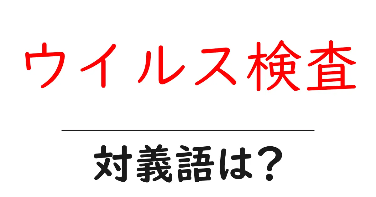 ウイルス検査の対義語・反対語を使用例を交えて分かりやすく解説!