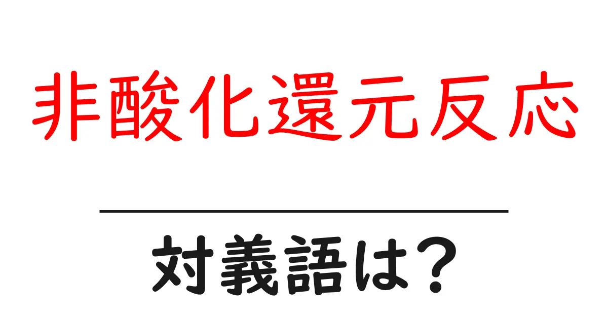 非酸化還元反応の対義語・反対語を使用例を交えて分かりやすく解説!