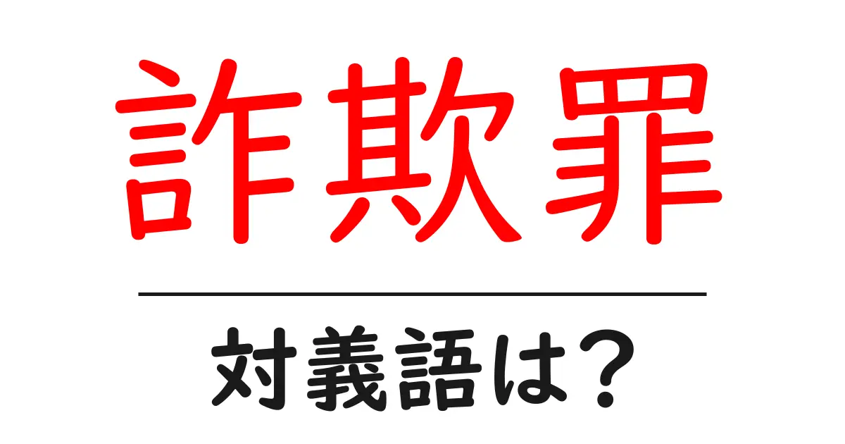 詐欺罪の対義語・反対語を使用例を交えて分かりやすく解説!