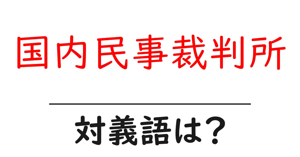 国内民事裁判所の対義語・反対語を使用例を交えて分かりやすく解説!