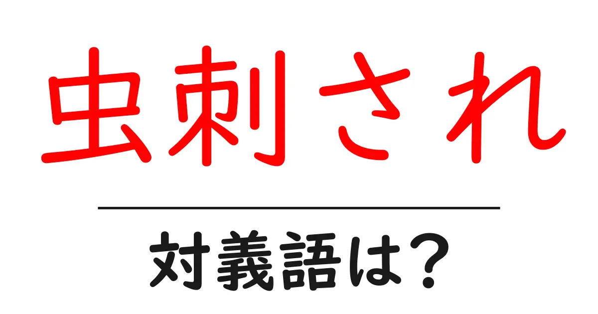 虫刺されの対義語・反対語を使用例を交えて分かりやすく解説!