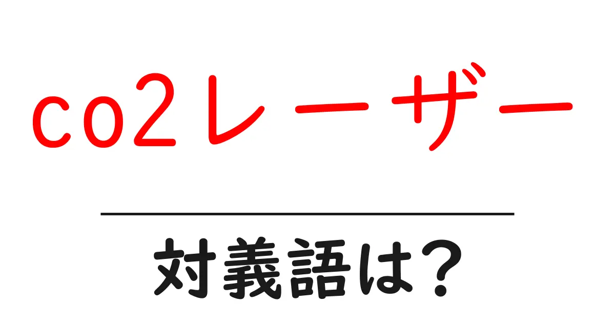 co2レーザーの対義語・反対語を使用例を交えて分かりやすく解説!