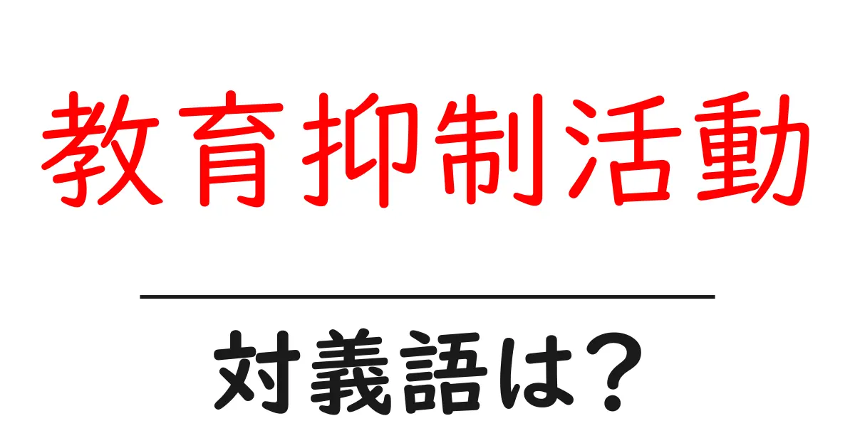 教育抑制活動の対義語・反対語を使用例を交えて分かりやすく解説!