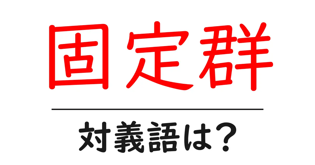 固定群の対義語・反対語を使用例を交えて分かりやすく解説!