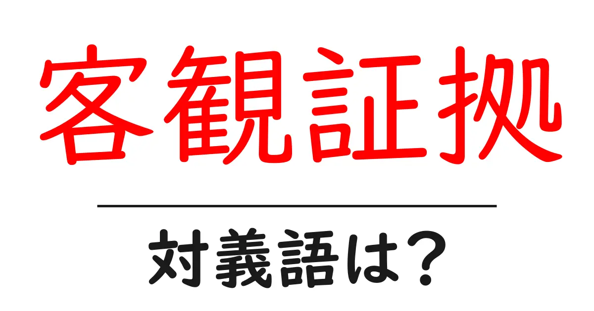 客観証拠の対義語・反対語を使用例を交えて分かりやすく解説!