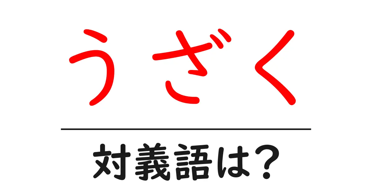 うざくの対義語・反対語を使用例を交えて分かりやすく解説!