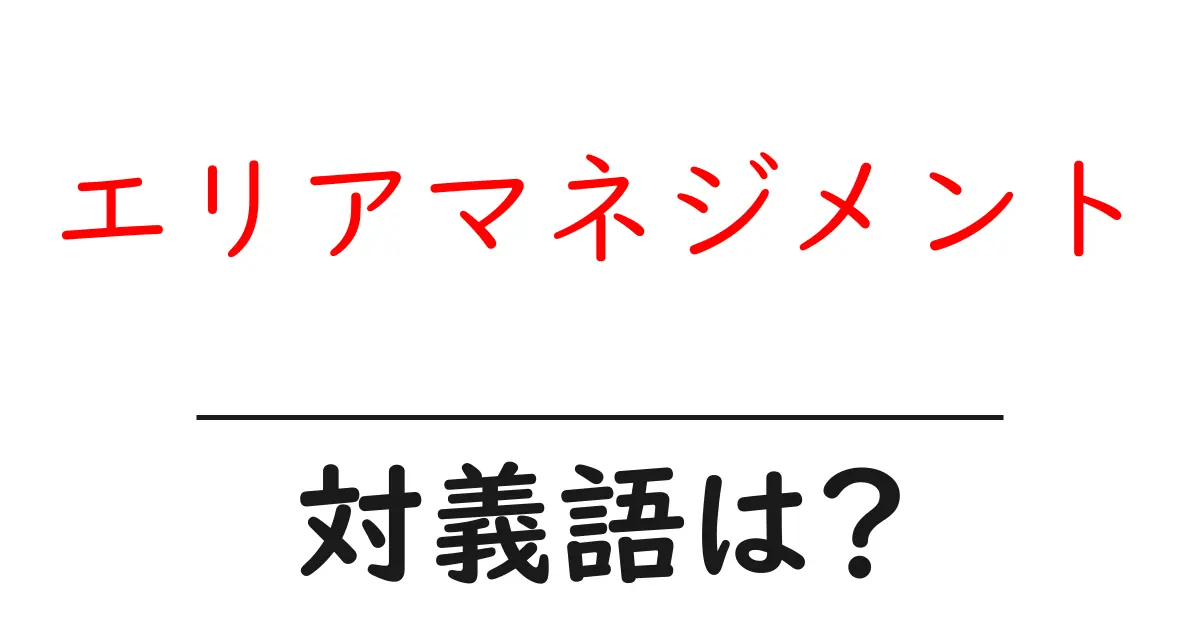 エリアマネジメントの対義語・反対語を使用例を交えて分かりやすく解説！