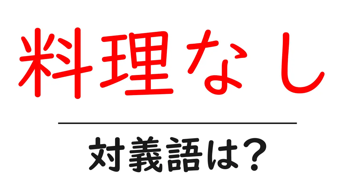 料理なしの対義語・反対語を使用例を交えて分かりやすく解説!