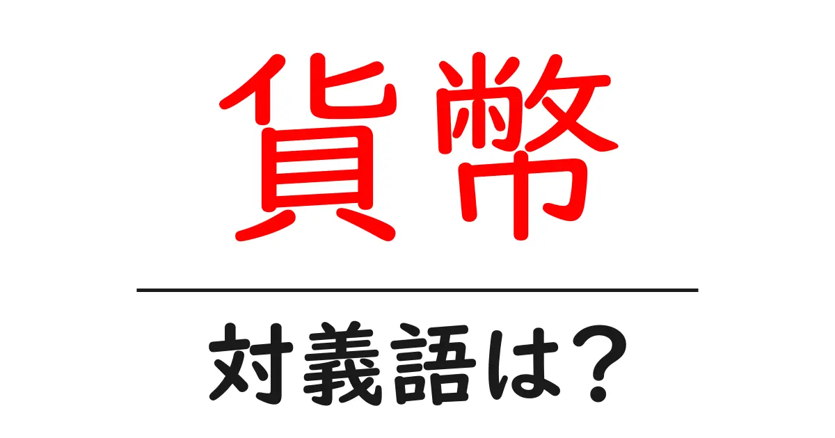貨幣の対義語・反対語を使用例を交えて分かりやすく解説!