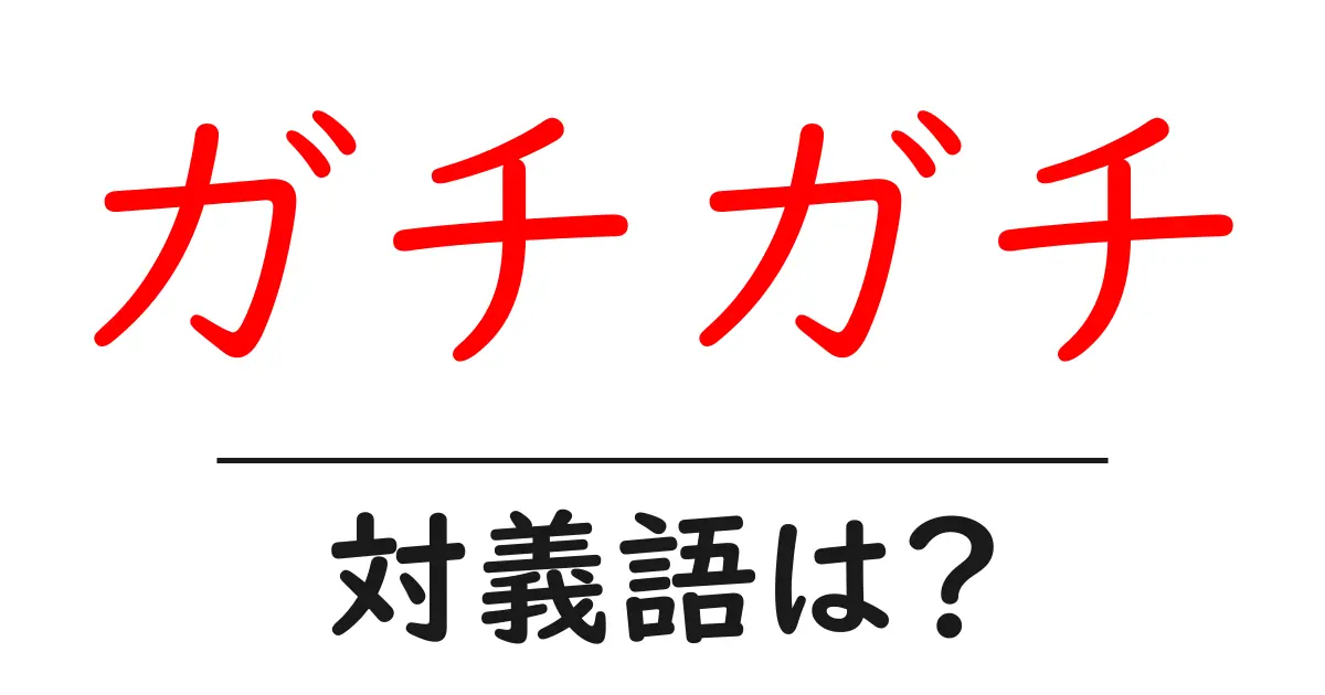 ガチガチの対義語・反対語を使用例を交えて分かりやすく解説！