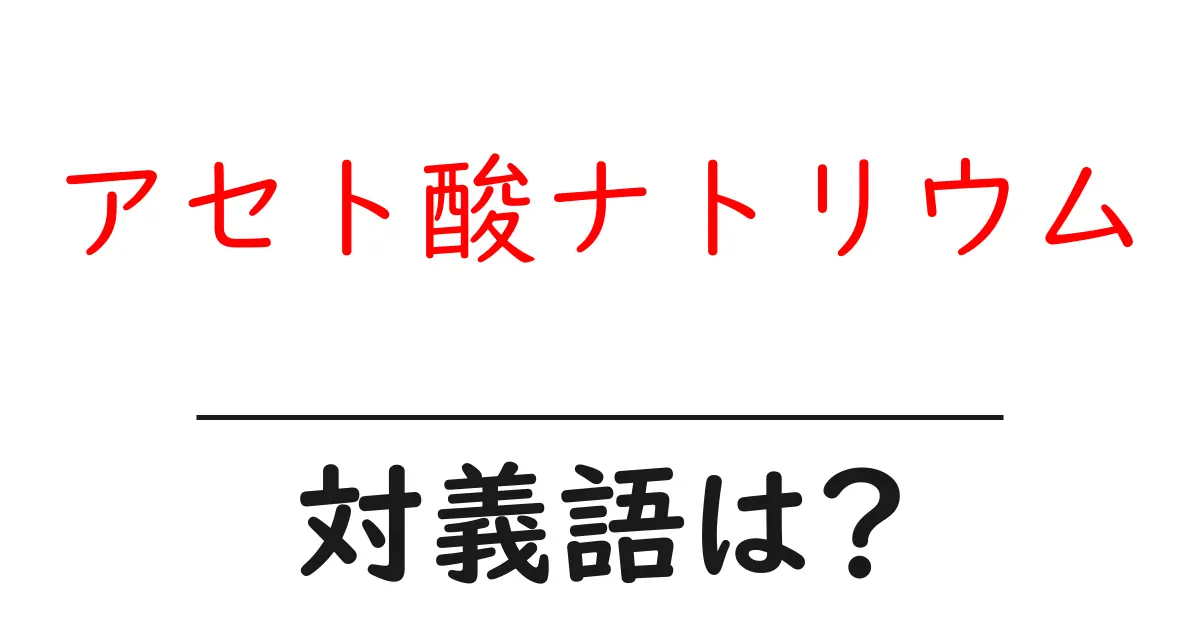 アセト酸ナトリウムの対義語・反対語を使用例を交えて分かりやすく解説!