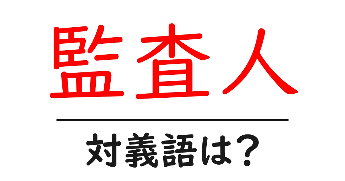 監査人の対義語・反対語を使用例を交えて分かりやすく解説!