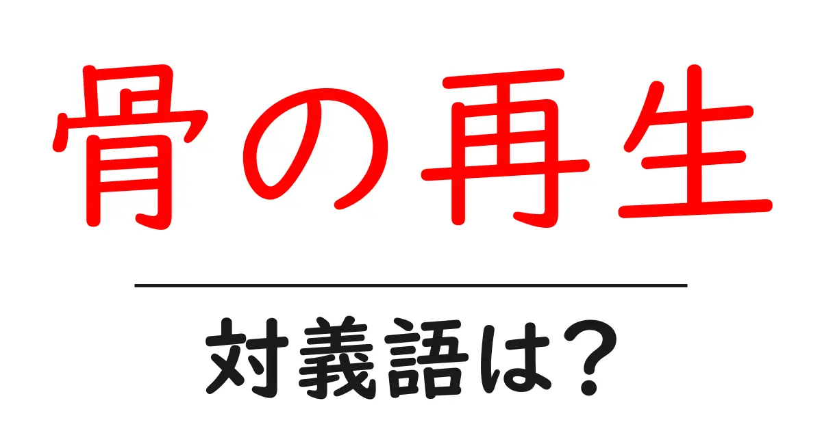 骨の再生の対義語・反対語を使用例を交えて分かりやすく解説!