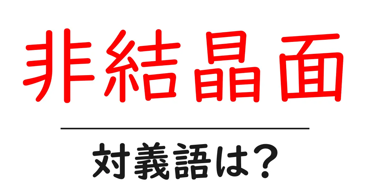 非結晶面の対義語・反対語を使用例を交えて分かりやすく解説!