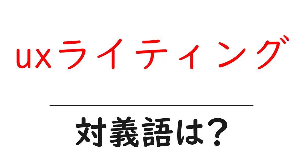 uxライティングの対義語・反対語を使用例を交えて分かりやすく解説!